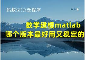 数学建模matlab哪个版本最好用又稳定的