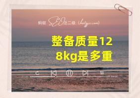 整备质量128kg是多重