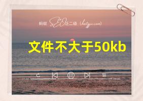 文件不大于50kb