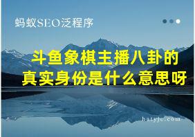 斗鱼象棋主播八卦的真实身份是什么意思呀