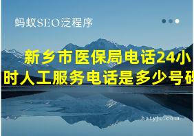 新乡市医保局电话24小时人工服务电话是多少号码