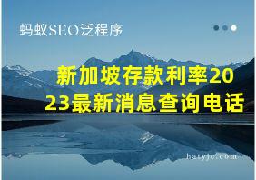 新加坡存款利率2023最新消息查询电话