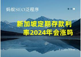 新加坡定期存款利率2024年会涨吗