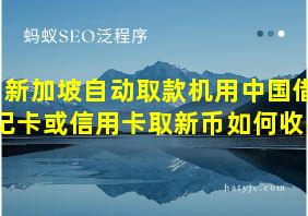 新加坡自动取款机用中国借记卡或信用卡取新币如何收费