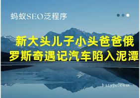 新大头儿子小头爸爸俄罗斯奇遇记汽车陷入泥潭