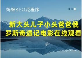 新大头儿子小头爸爸俄罗斯奇遇记电影在线观看