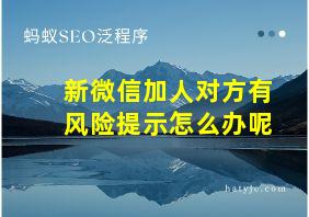 新微信加人对方有风险提示怎么办呢