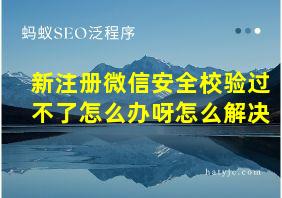 新注册微信安全校验过不了怎么办呀怎么解决