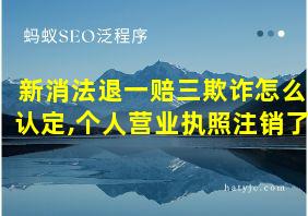 新消法退一赔三欺诈怎么认定,个人营业执照注销了