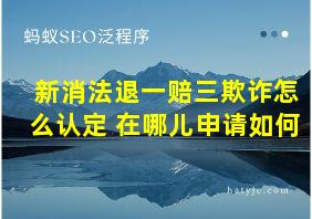 新消法退一赔三欺诈怎么认定 在哪儿申请如何