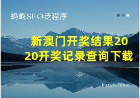 新澳门开奖结果2020开奖记录查询下载