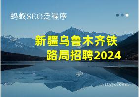 新疆乌鲁木齐铁路局招聘2024