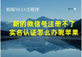 新的微信号注册不了实名认证怎么办呢苹果