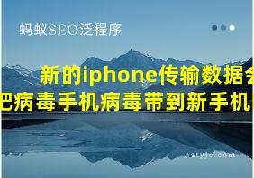 新的iphone传输数据会把病毒手机病毒带到新手机吗