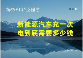 新能源汽车充一次电到底需要多少钱