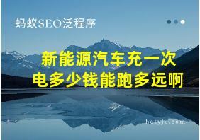 新能源汽车充一次电多少钱能跑多远啊