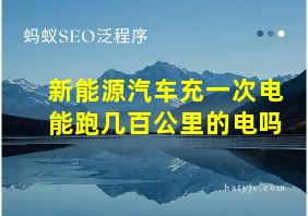 新能源汽车充一次电能跑几百公里的电吗