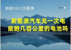 新能源汽车充一次电能跑几百公里的电池吗