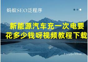 新能源汽车充一次电要花多少钱呀视频教程下载