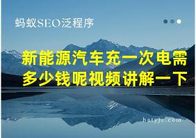 新能源汽车充一次电需多少钱呢视频讲解一下