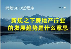 新规之下房地产行业的发展趋势是什么意思