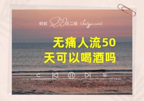 无痛人流50天可以喝酒吗