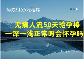 无痛人流50天验孕棒一深一浅正常吗会怀孕吗