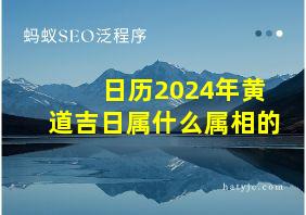 日历2024年黄道吉日属什么属相的