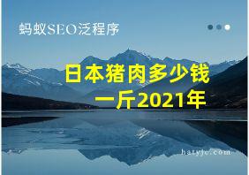 日本猪肉多少钱一斤2021年