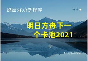 明日方舟下一个卡池2021