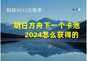 明日方舟下一个卡池2024怎么获得的