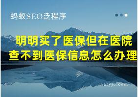 明明买了医保但在医院查不到医保信息怎么办理