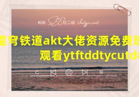 星穹铁道akt大佬资源免费现线观看ytftddtycutd8s