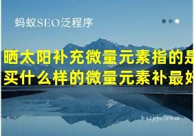 晒太阳补充微量元素指的是买什么样的微量元素补最好