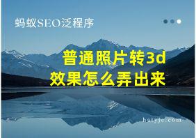 普通照片转3d效果怎么弄出来