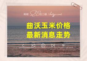 曲沃玉米价格最新消息走势