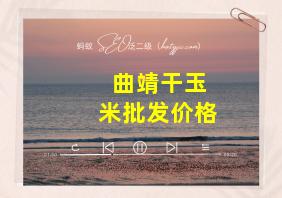 曲靖干玉米批发价格