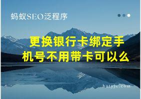 更换银行卡绑定手机号不用带卡可以么