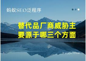 替代品厂商威胁主要源于哪三个方面