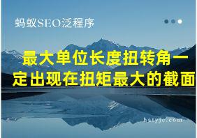 最大单位长度扭转角一定出现在扭矩最大的截面