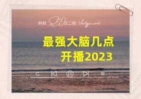 最强大脑几点开播2023