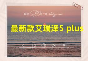 最新款艾瑞泽5 plus