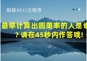 最早计算出圆周率的人是谁? 请在45秒内作答哦!