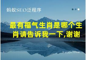 最有福气生肖是哪个生肖请告诉我一下,谢谢