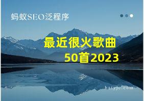 最近很火歌曲50首2023