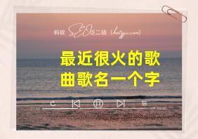 最近很火的歌曲歌名一个字