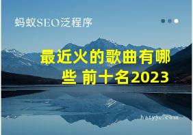 最近火的歌曲有哪些 前十名2023