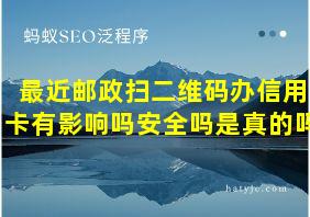 最近邮政扫二维码办信用卡有影响吗安全吗是真的吗