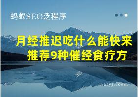 月经推迟吃什么能快来 推荐9种催经食疗方