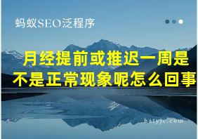 月经提前或推迟一周是不是正常现象呢怎么回事